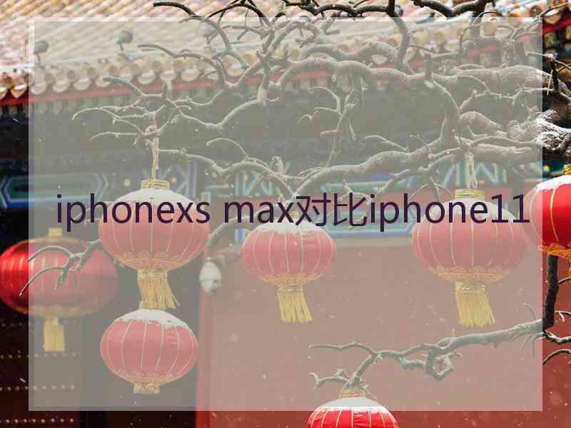 iphonexs max对比iphone11