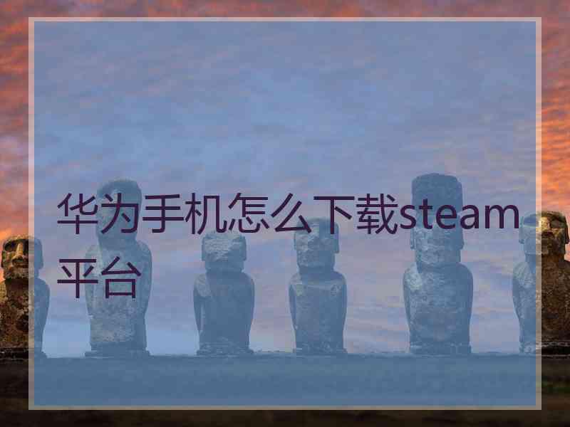 华为手机怎么下载steam平台