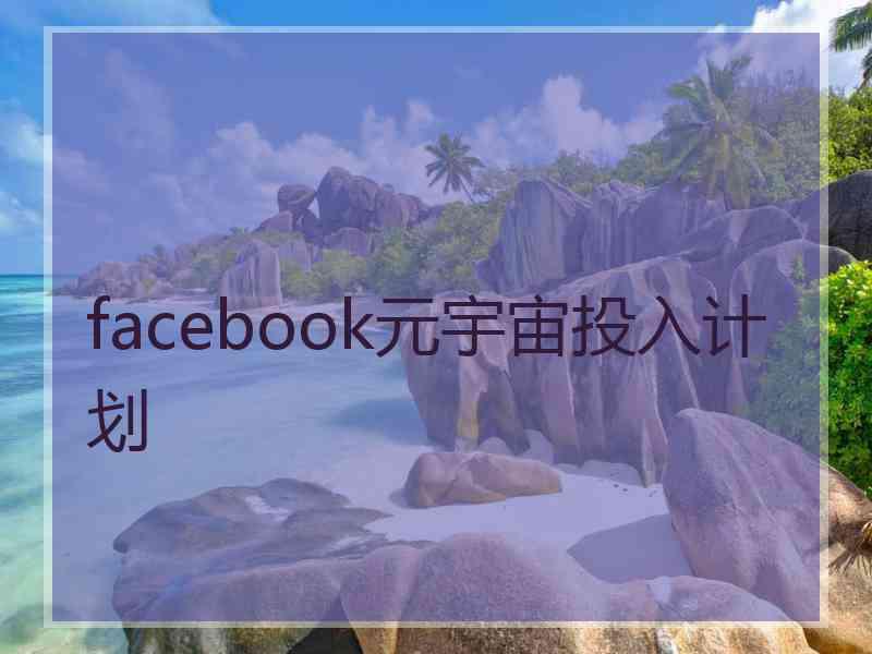 facebook元宇宙投入计划