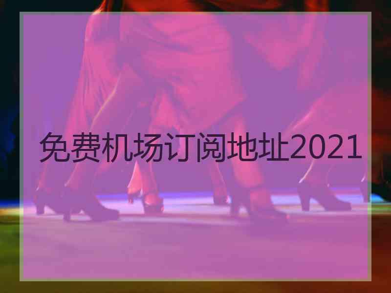 免费机场订阅地址2021