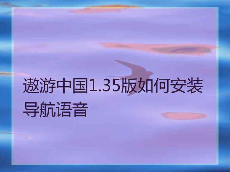 遨游中国1.35版如何安装导航语音