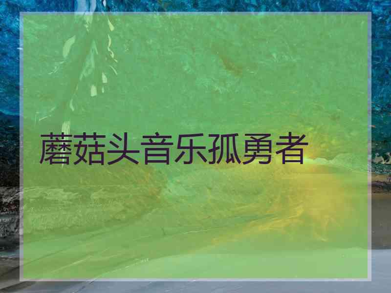 蘑菇头音乐孤勇者