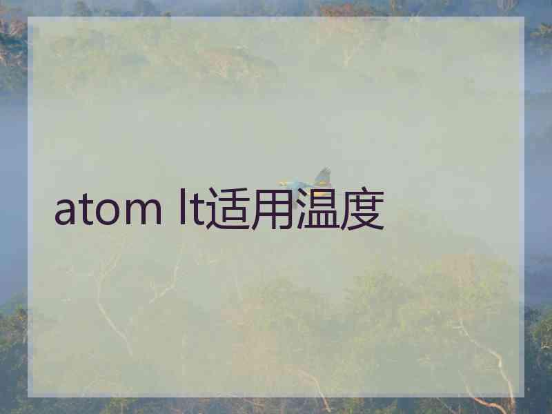 atom lt适用温度