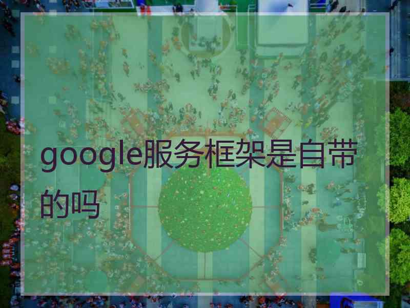 google服务框架是自带的吗