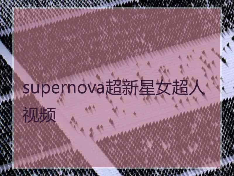 supernova超新星女超人视频