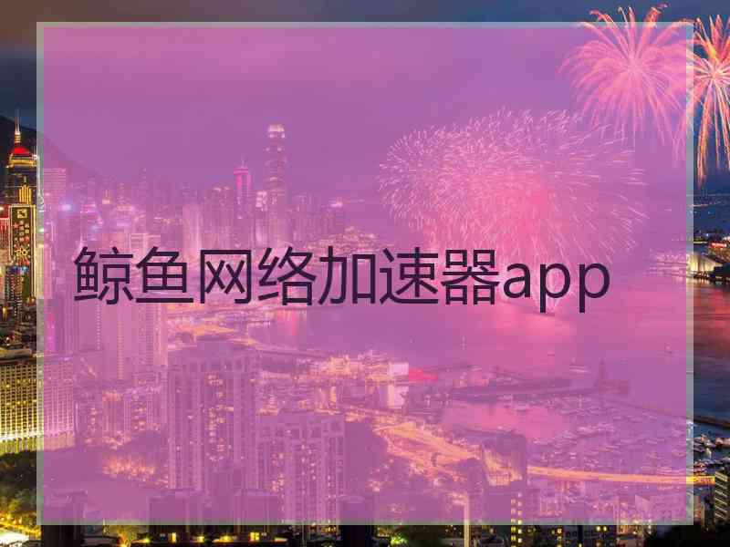 鲸鱼网络加速器app