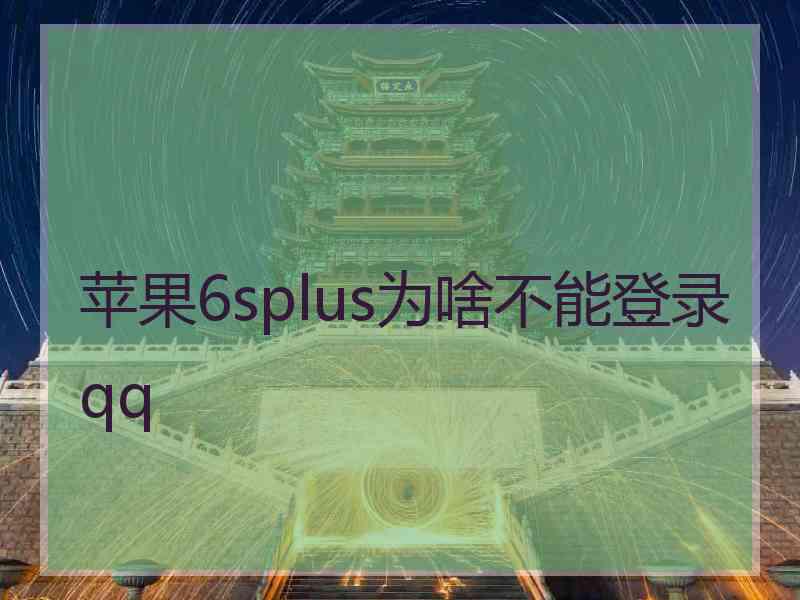 苹果6splus为啥不能登录qq