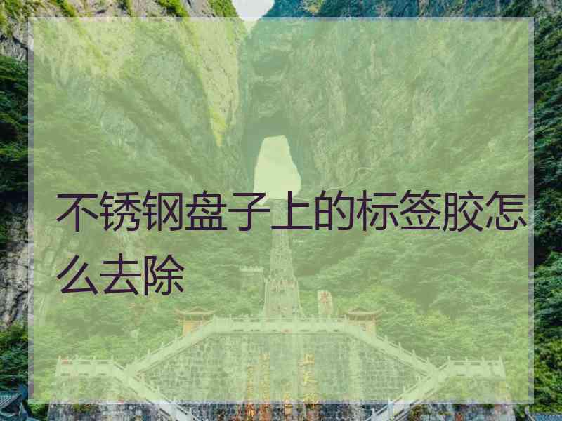 不锈钢盘子上的标签胶怎么去除