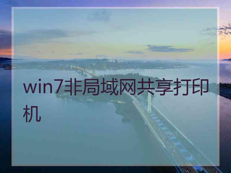 win7非局域网共享打印机