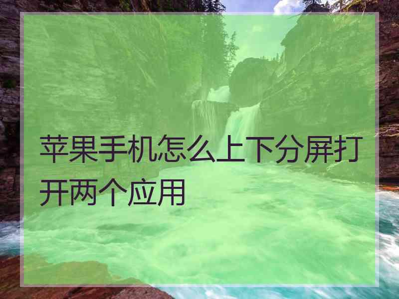 苹果手机怎么上下分屏打开两个应用