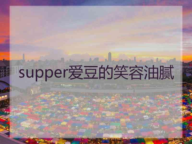 supper爱豆的笑容油腻