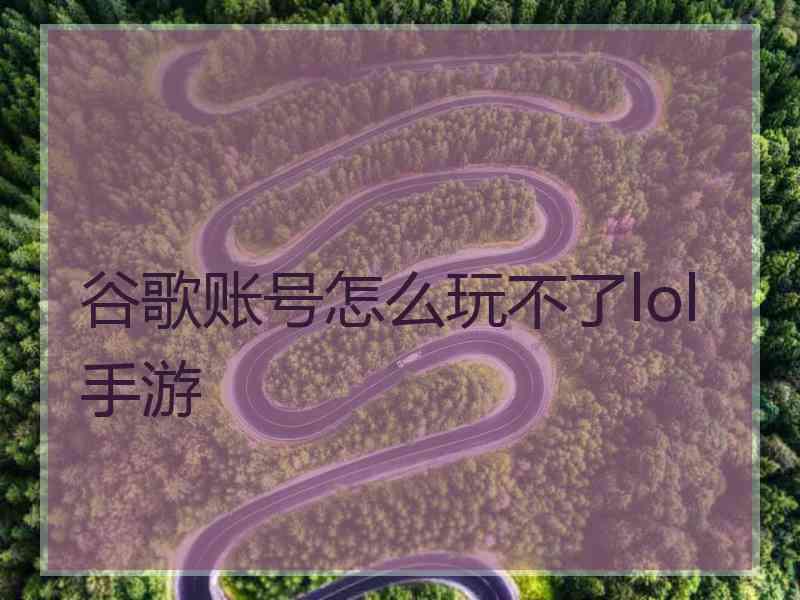 谷歌账号怎么玩不了lol手游