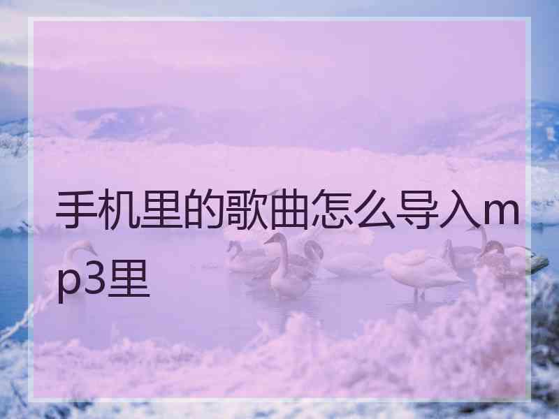 手机里的歌曲怎么导入mp3里