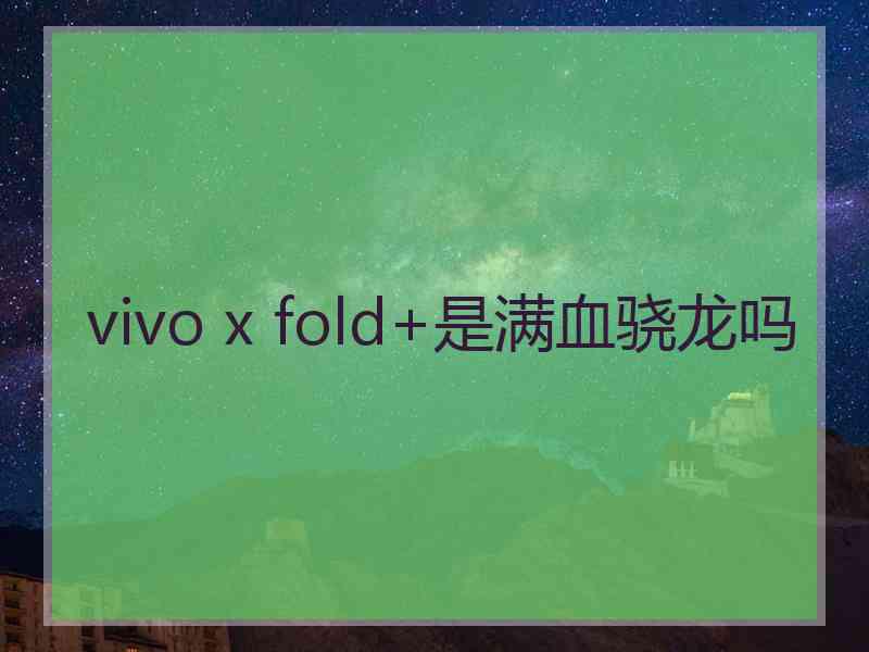 vivo x fold+是满血骁龙吗