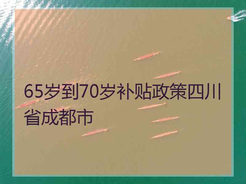 65岁到70岁补贴政策四川省成都市