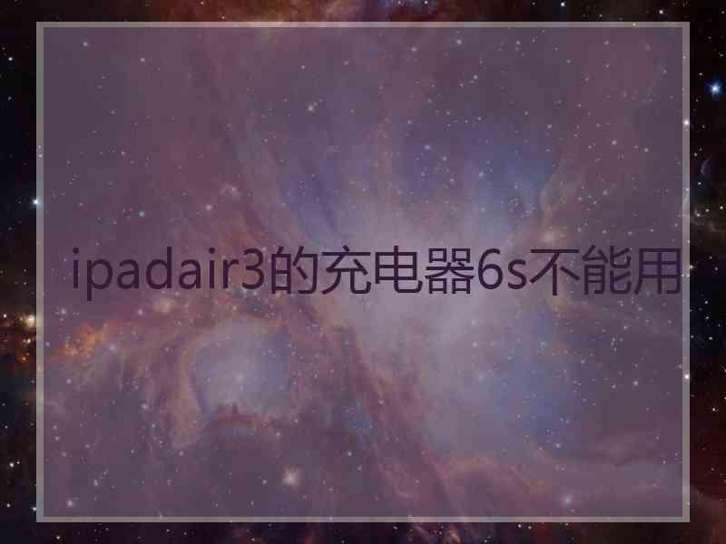 ipadair3的充电器6s不能用