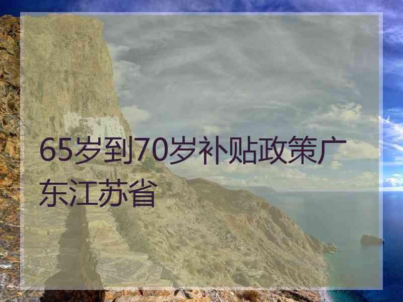 65岁到70岁补贴政策广东江苏省