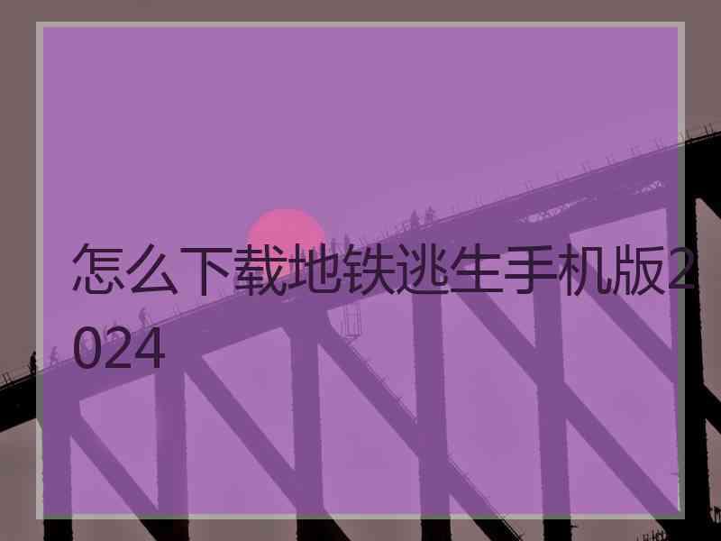 怎么下载地铁逃生手机版2024