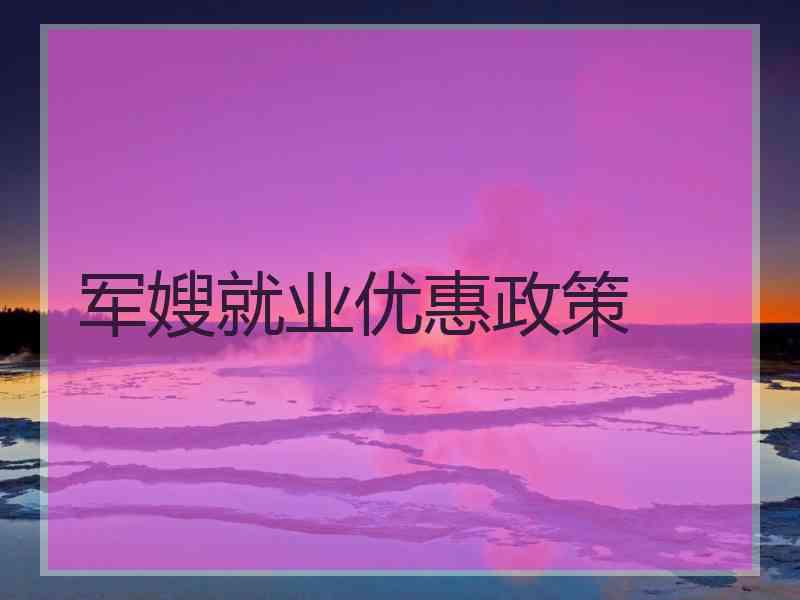 军嫂就业优惠政策