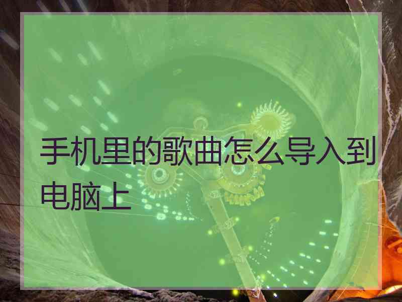 手机里的歌曲怎么导入到电脑上