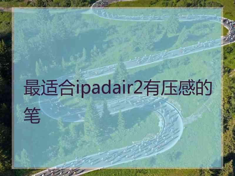 最适合ipadair2有压感的笔