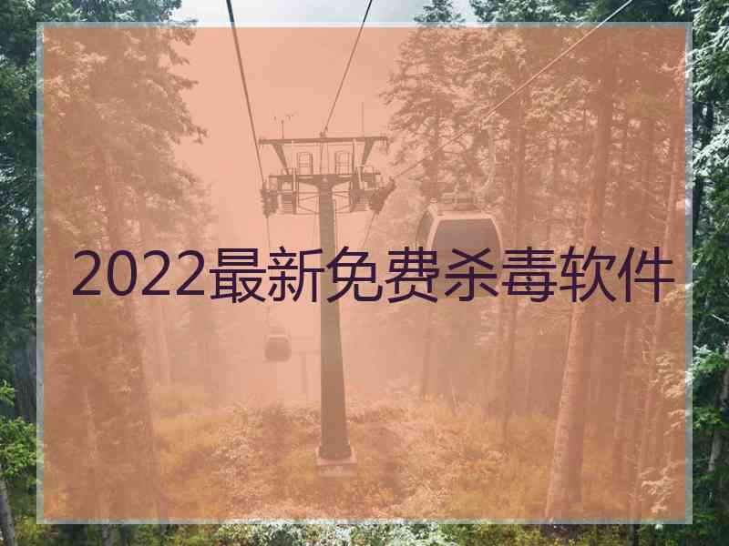 2022最新免费杀毒软件