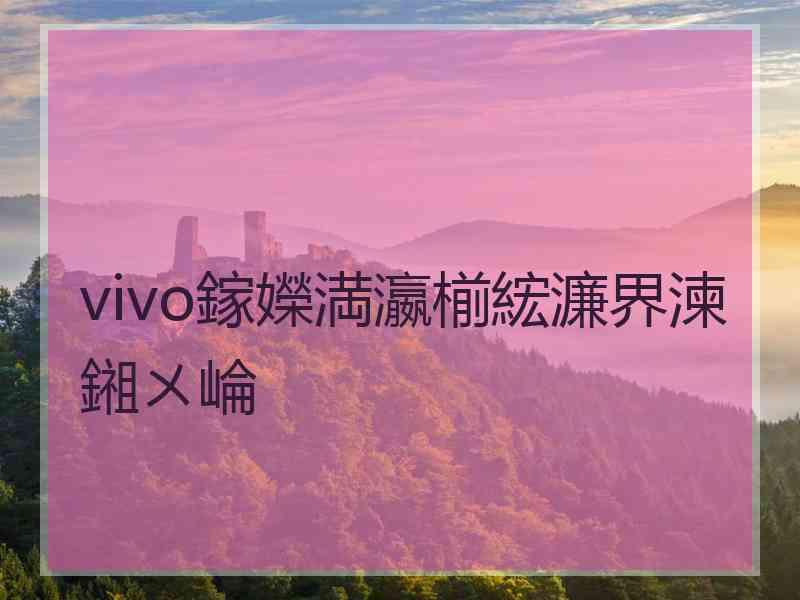 vivo鎵嬫満瀛椾綋濂界湅鎺ㄨ崘