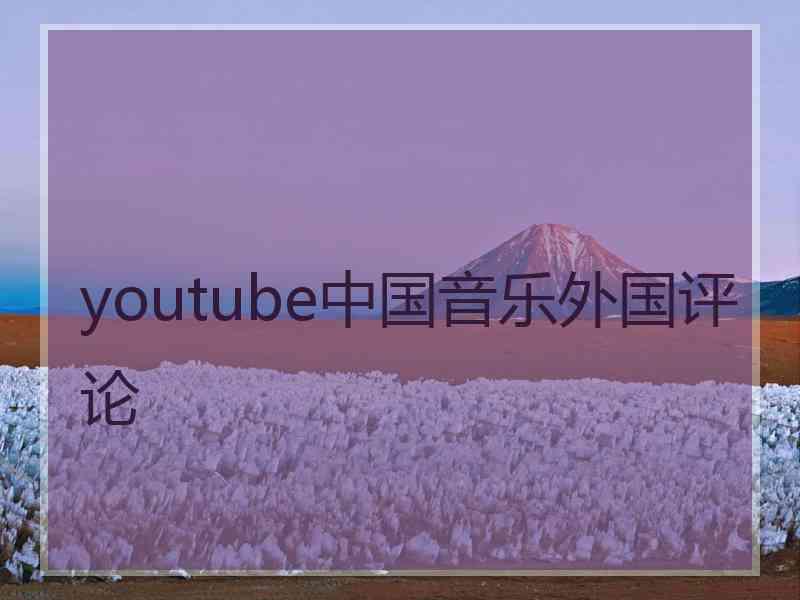 youtube中国音乐外国评论