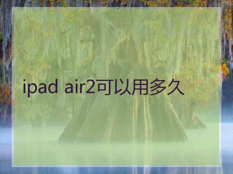 ipad air2可以用多久