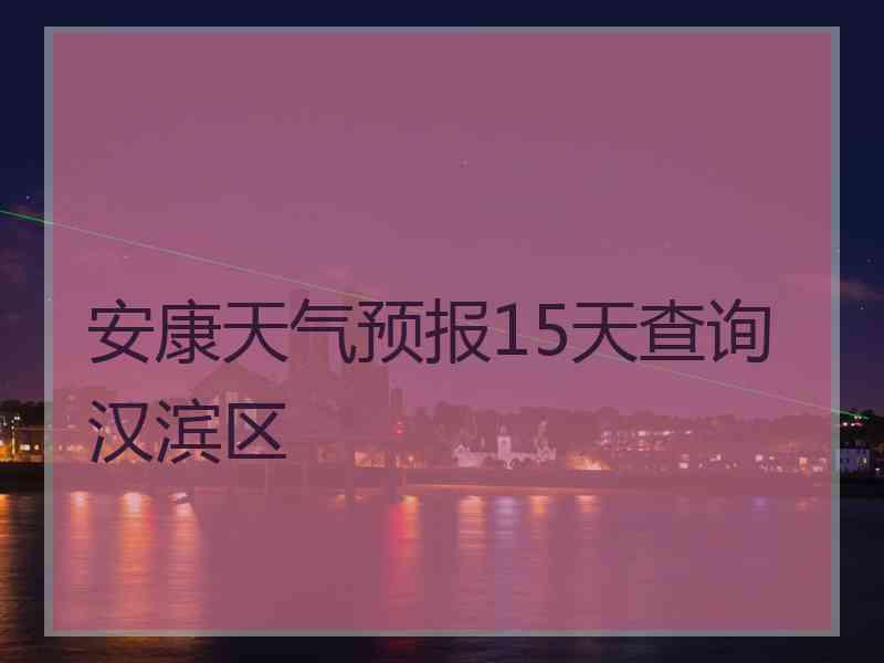 安康天气预报15天查询汉滨区