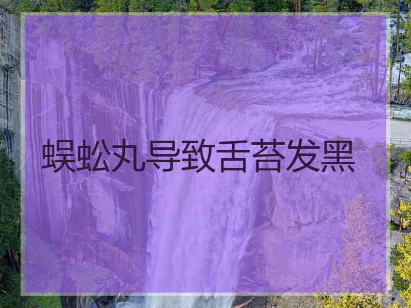 蜈蚣丸导致舌苔发黑