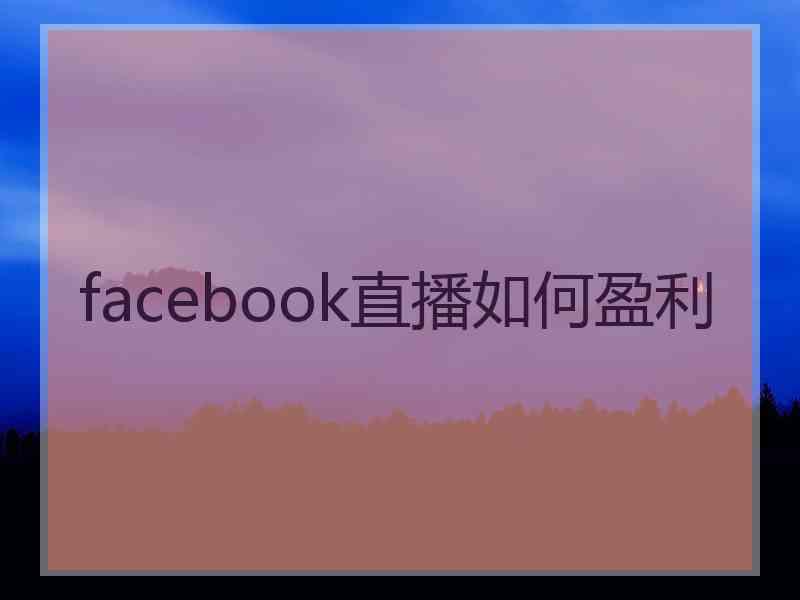 facebook直播如何盈利