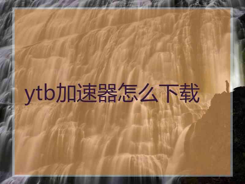 ytb加速器怎么下载