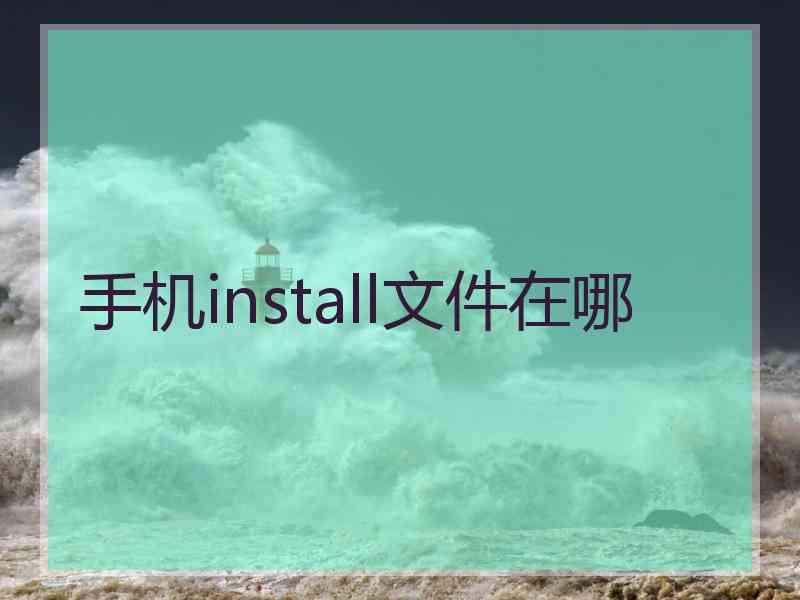 手机install文件在哪