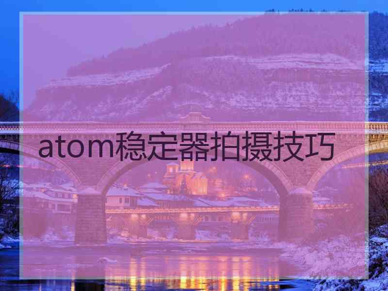 atom稳定器拍摄技巧