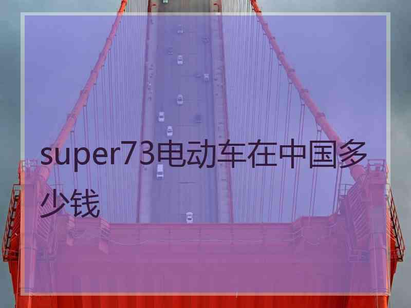 super73电动车在中国多少钱