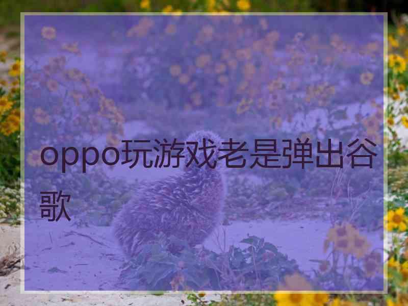 oppo玩游戏老是弹出谷歌