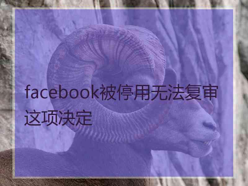 facebook被停用无法复审这项决定