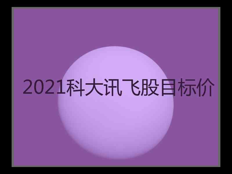 2021科大讯飞股目标价