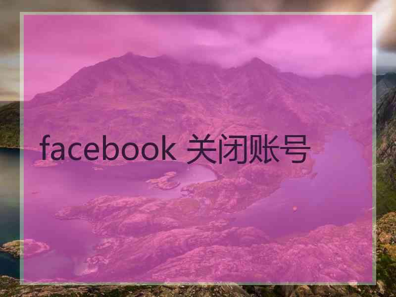 facebook 关闭账号