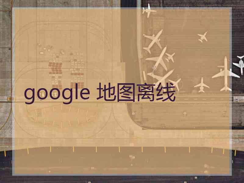 google 地图离线