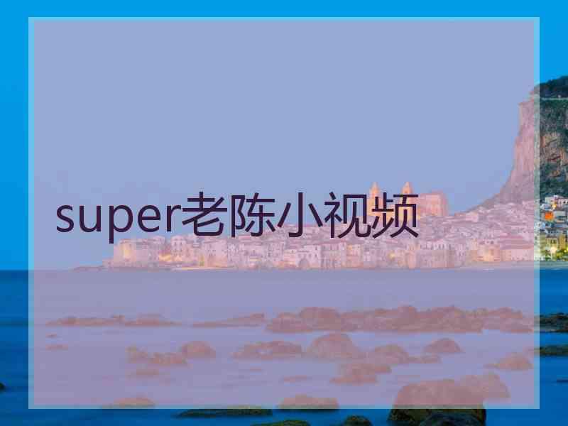 super老陈小视频