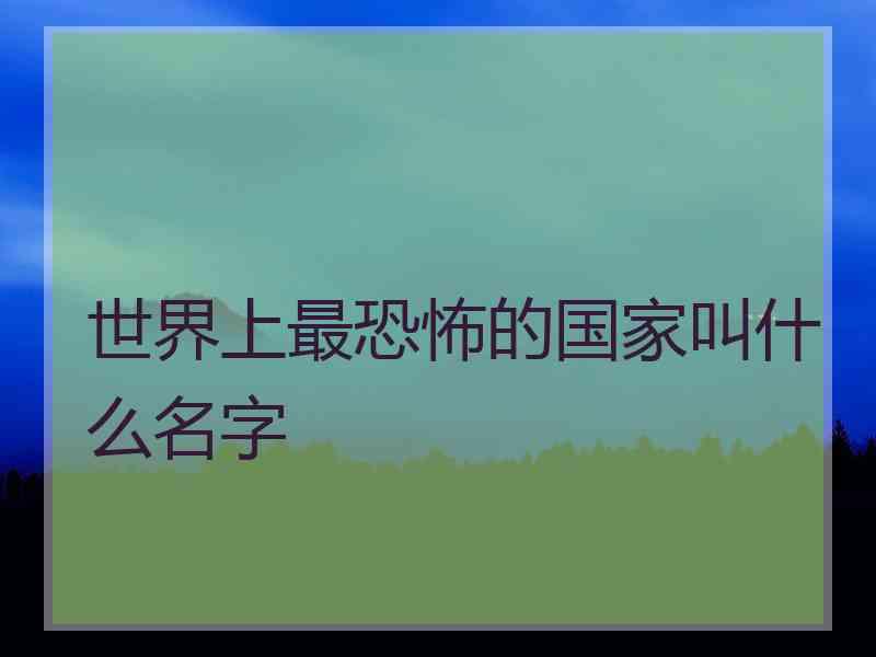 世界上最恐怖的国家叫什么名字