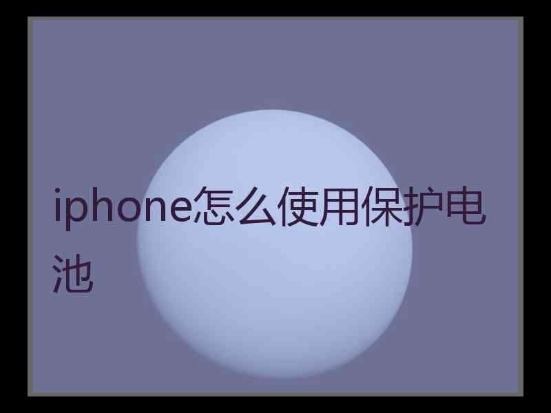 iphone怎么使用保护电池