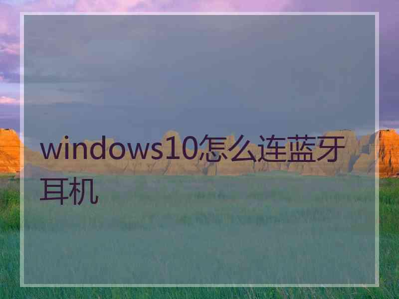 windows10怎么连蓝牙耳机