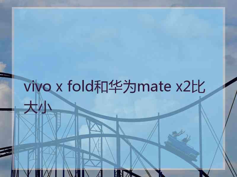 vivo x fold和华为mate x2比大小