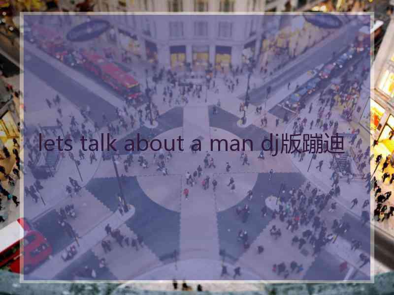 lets talk about a man dj版蹦迪