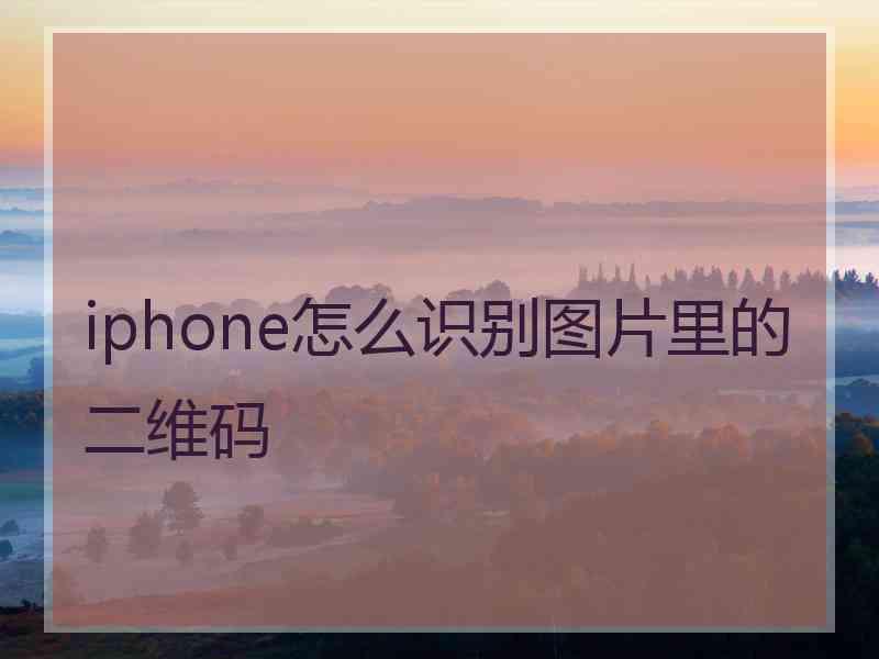 iphone怎么识别图片里的二维码