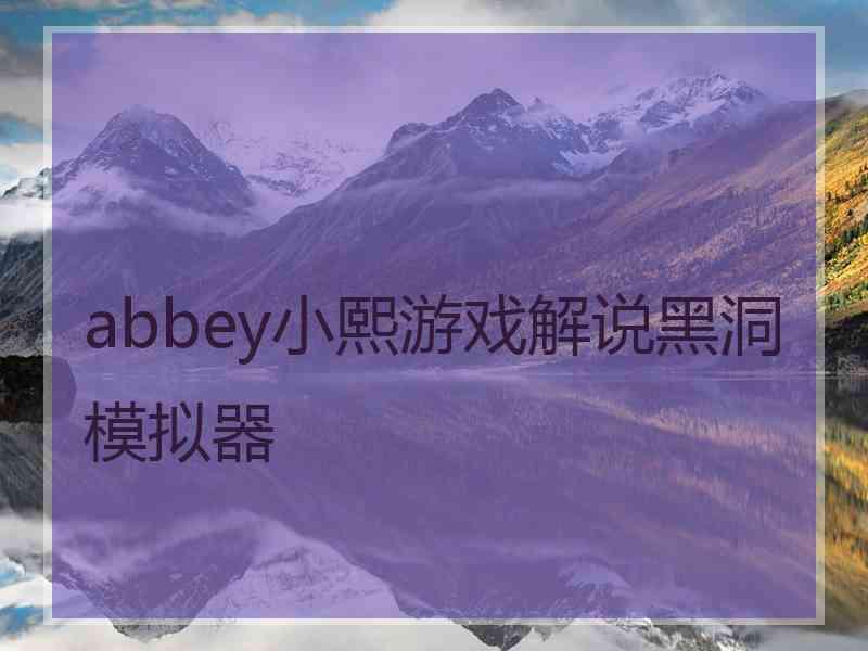 abbey小熙游戏解说黑洞模拟器