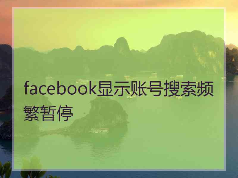 facebook显示账号搜索频繁暂停